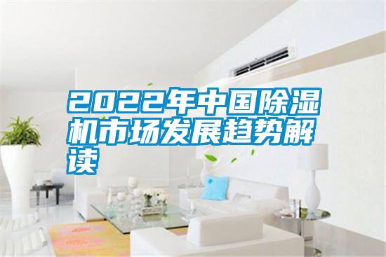 2022年中国除湿机市场发展趋势解读