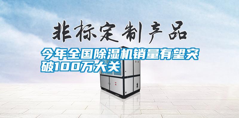 今年全国除湿机销量有望突破100万大关