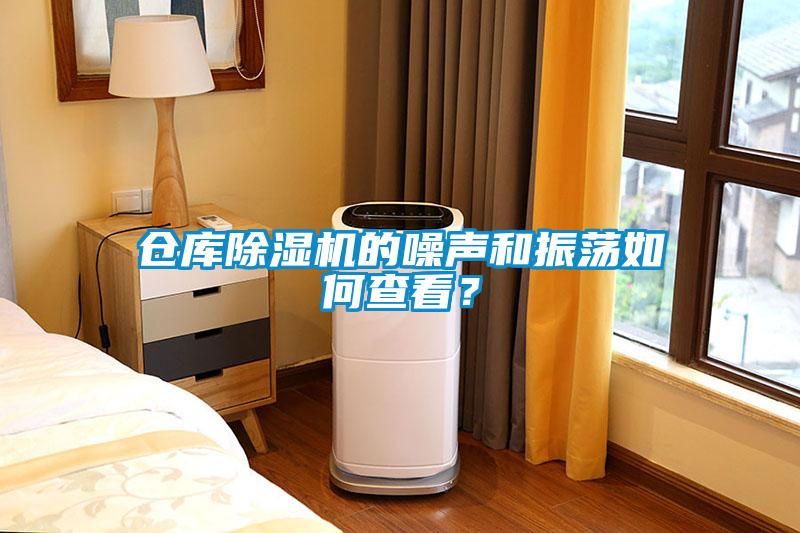 仓库除湿机的噪声和振荡如何查看？