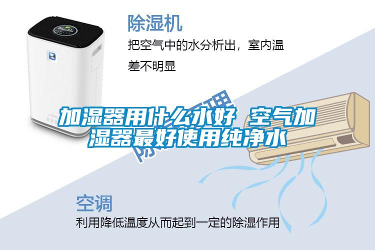 加湿器用什么水好 空气加湿器最好使用纯净水