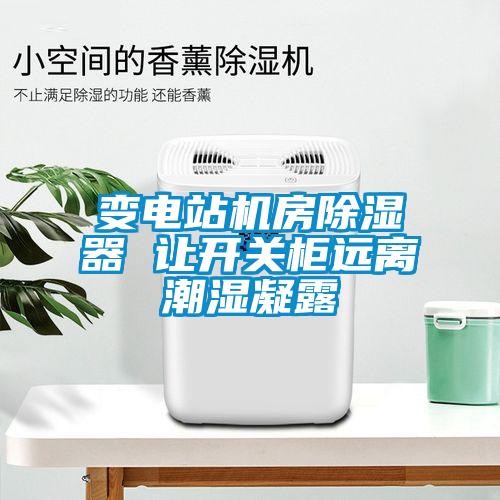 变电站机房除湿器 让开关柜远离潮湿凝露