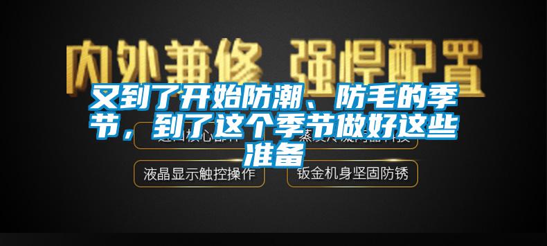 又到了开始防潮、防毛的季节，到了这个季节做好这些准备