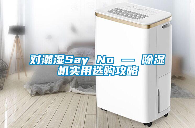 对潮湿Say No — 除湿机实用选购攻略