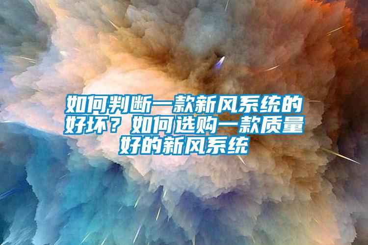 如何判断一款新风系统的好坏？如何选购一款质量好的新风系统