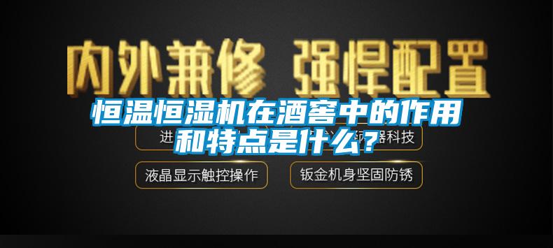 恒温恒湿机在酒窖中的作用和特点是什么？