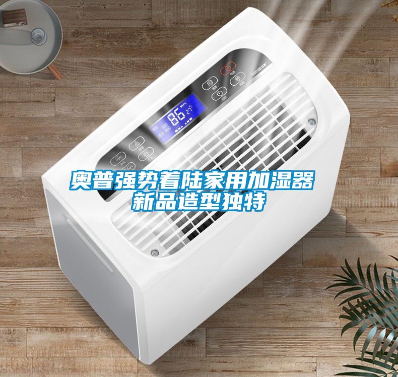 奥普强势着陆家用加湿器 新品造型独特