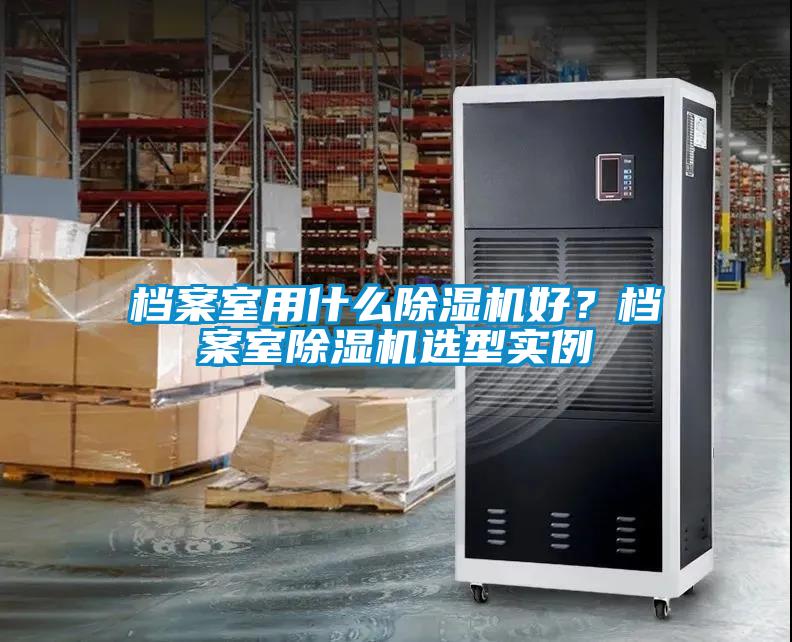 档案室用什么除湿机好？档案室除湿机选型实例