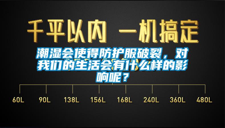 潮湿会使得防护服破裂，对我们的生活会有什么样的影响呢？