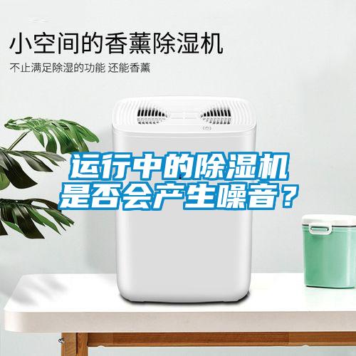 运行中的除湿机是否会产生噪音？