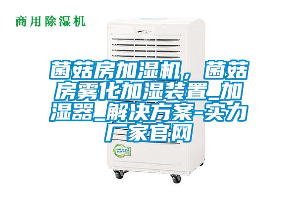 菌菇房加湿机，菌菇房雾化加湿装置_加湿器_解决方案-实力厂家官网