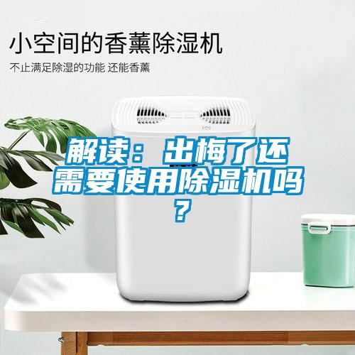 解读：出梅了还需要使用除湿机吗？