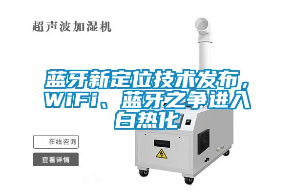 蓝牙新定位技术发布，WiFi、蓝牙之争进入白热化