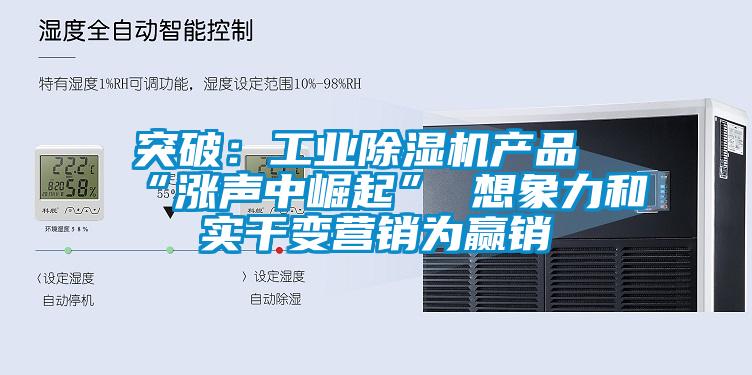 突破：工业除湿机产品“涨声中崛起” 想象力和实干变营销为赢销