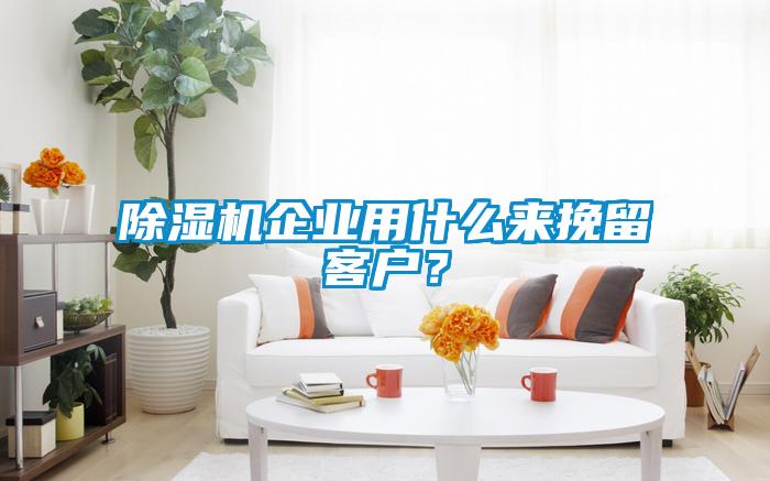 除湿机企业用什么来挽留客户？