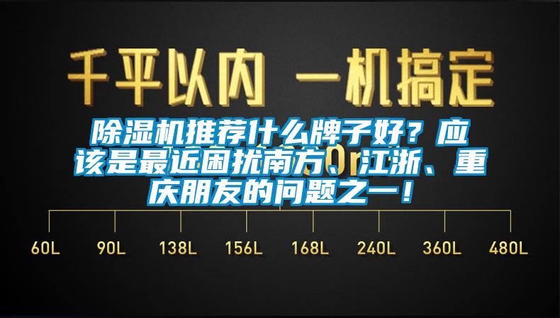 除湿机推荐什么牌子好？应该是最近困扰南方、江浙、重庆朋友的问题之一！