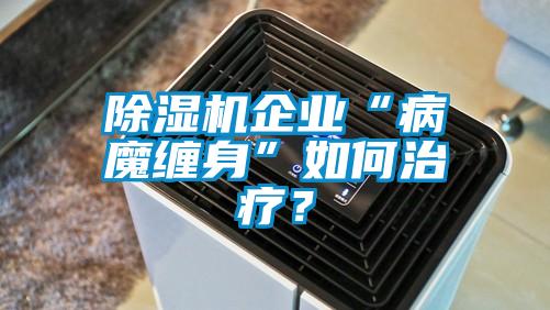 除湿机企业“病魔缠身”如何治疗？