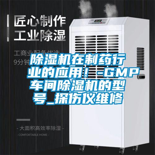 除湿机在制药行业的应用！-GMP车间除湿机的型号_探伤仪维修