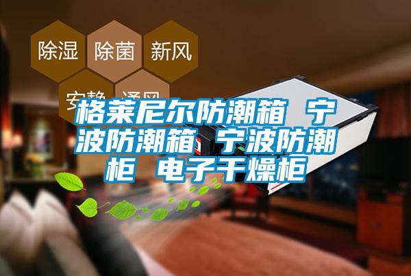 格莱尼尔防潮箱 宁波防潮箱 宁波防潮柜 电子干燥柜