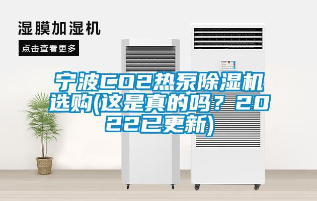 宁波CO2热泵除湿机选购(这是真的吗？2022已更新)