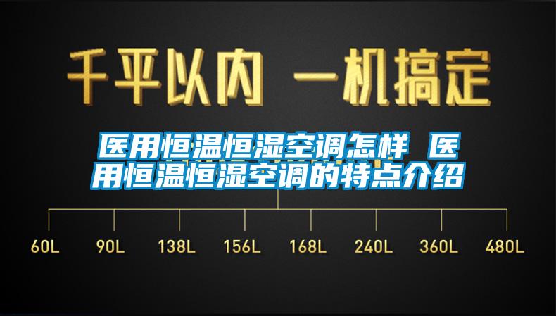 医用恒温恒湿空调怎样 医用恒温恒湿空调的特点介绍