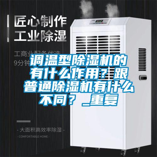 调温型除湿机的有什么作用？跟普通除湿机有什么不同？_重复