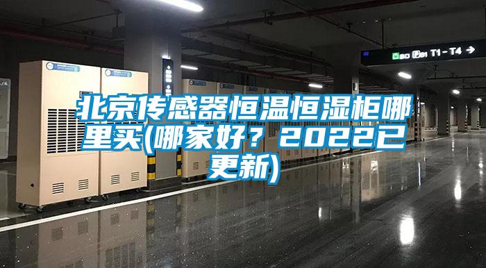 北京传感器恒温恒湿柜哪里买(哪家好？2022已更新)