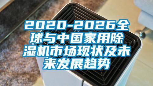 2020-2026全球与中国家用除湿机市场现状及未来发展趋势