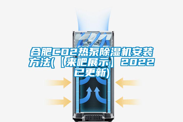 合肥CO2热泵除湿机安装方法(【来吧展示】2022已更新)