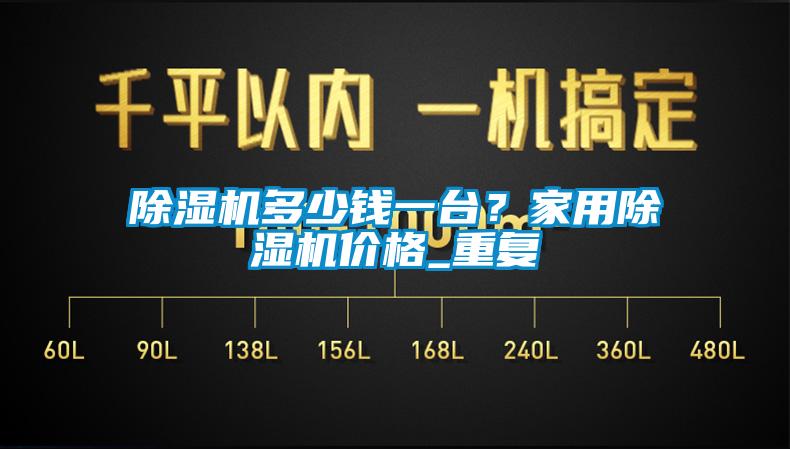 除湿机多少钱一台？家用除湿机价格_重复