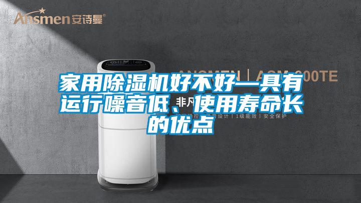 家用除湿机好不好—具有运行噪音低、使用寿命长的优点