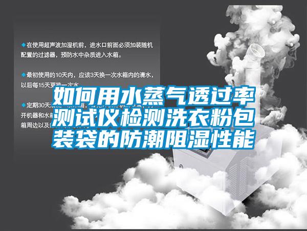 如何用水蒸气透过率测试仪检测洗衣粉包装袋的防潮阻湿性能