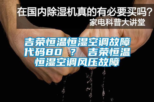 吉荣恒温恒湿空调故障代码80 ？ 吉荣恒温恒湿空调风压故障