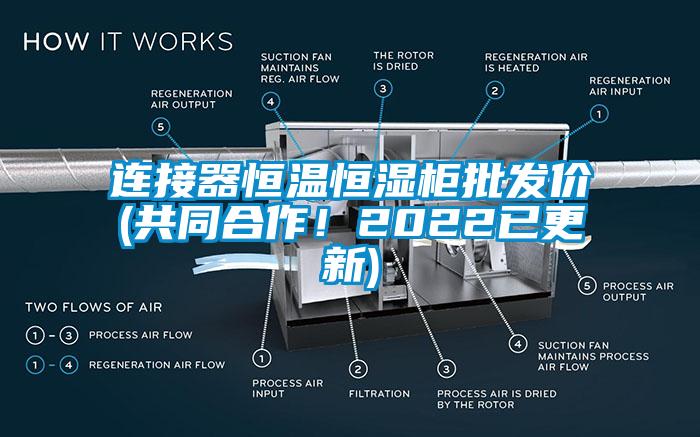 连接器恒温恒湿柜批发价(共同合作！2022已更新)