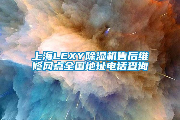 上海LEXY除湿机售后维修网点全国地址电话查询