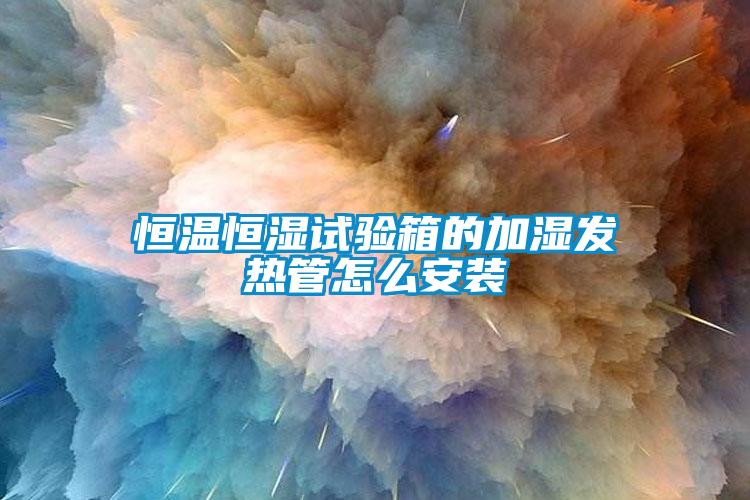 恒温恒湿试验箱的加湿发热管怎么安装