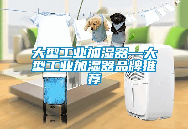 大型工业加湿器—大型工业加湿器品牌推荐