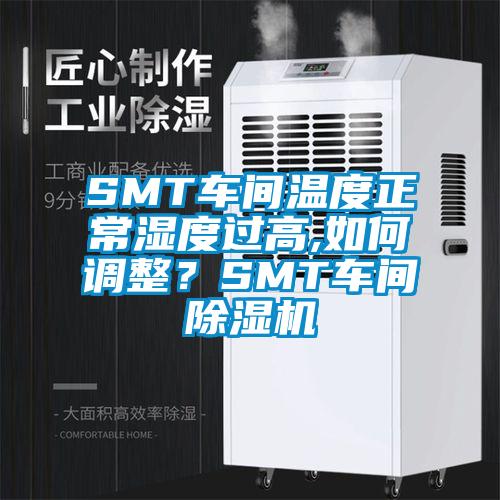 SMT车间温度正常湿度过高,如何调整？SMT车间除湿机