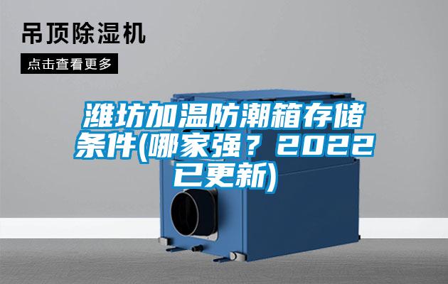 潍坊加温防潮箱存储条件(哪家强？2022已更新)