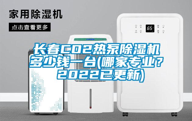 长春CO2热泵除湿机多少钱一台(哪家专业？ 2022已更新)