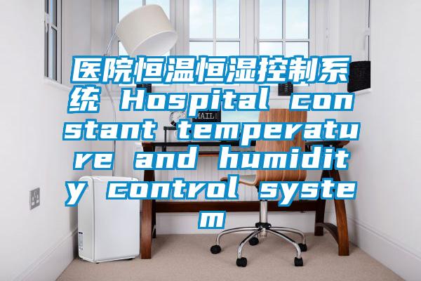 医院恒温恒湿控制系统 Hospital constant temperature and humidity control system