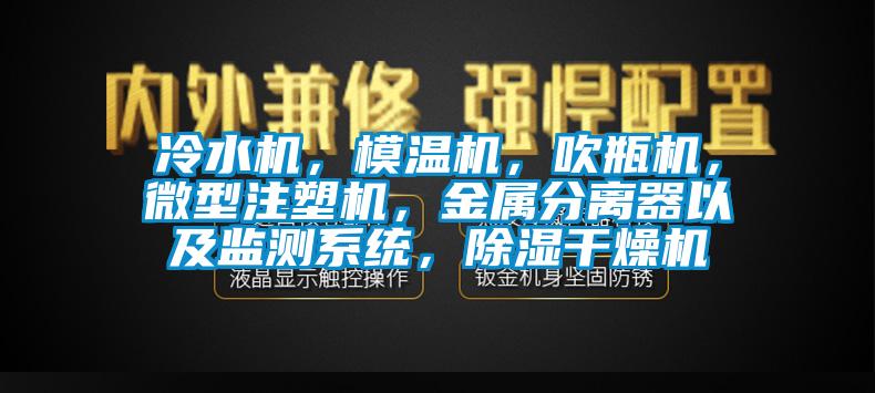 冷水机，模温机，吹瓶机，微型注塑机，金属分离器以及监测系统，除湿干燥机