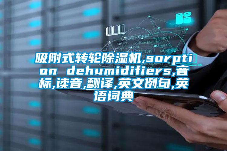 吸附式转轮除湿机,sorption dehumidifiers,音标,读音,翻译,英文例句,英语词典