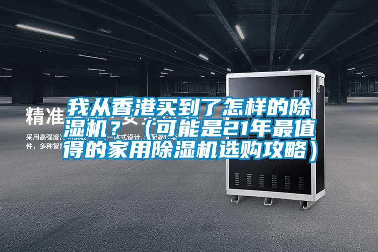 我从香港买到了怎样的除湿机？（可能是21年最值得的家用除湿机选购攻略）