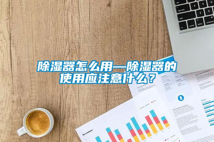 除湿器怎么用—除湿器的使用应注意什么？