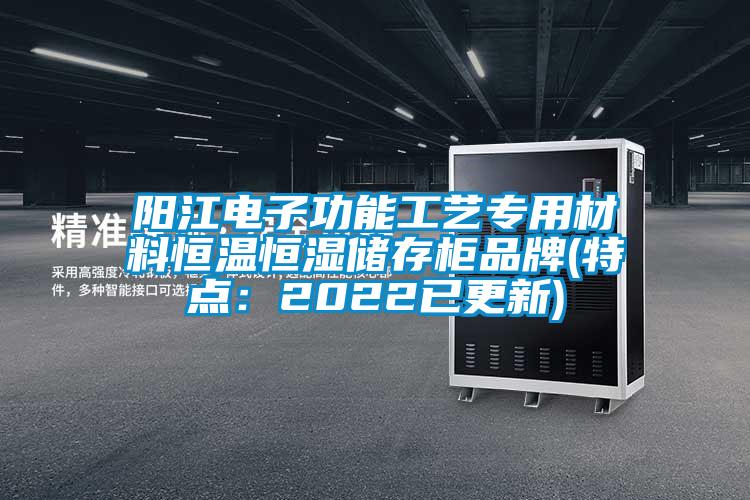 阳江电子功能工艺专用材料恒温恒湿储存柜品牌(特点：2022已更新)