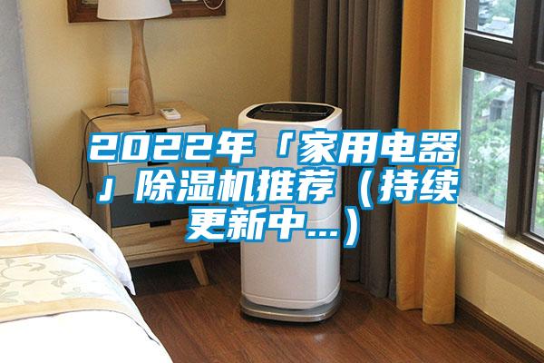 2022年「家用电器」除湿机推荐（持续更新中...）