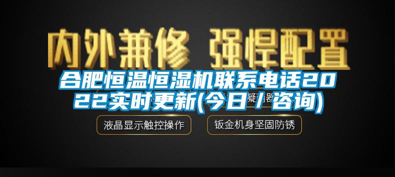 合肥恒温恒湿机联系电话2022实时更新(今日／咨询)