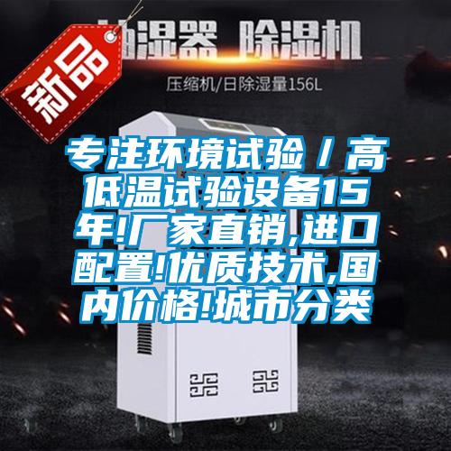 专注环境试验／高低温试验设备15年!厂家直销,进口配置!优质技术,国内价格!城市分类