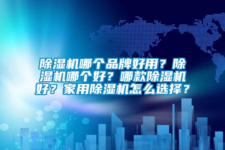 除湿机哪个品牌好用？除湿机哪个好？哪款除湿机好？家用除湿机怎么选择？