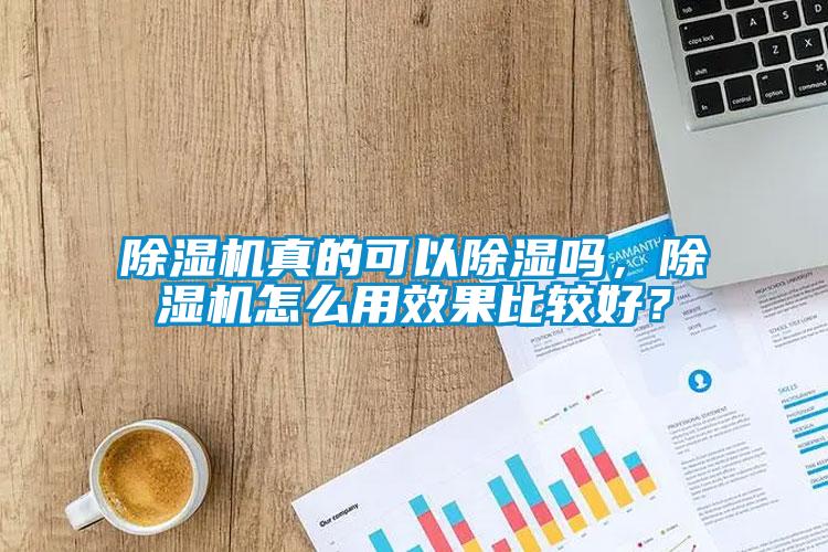 除湿机真的可以除湿吗，除湿机怎么用效果比较好？